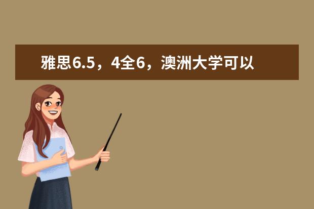 雅思6.5，4全6，澳洲大学可以申请什么大学？