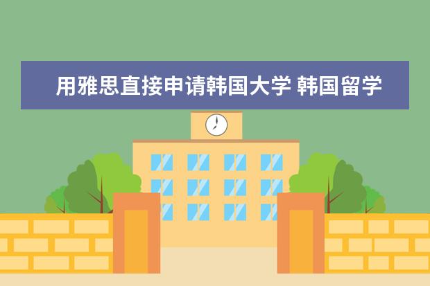 用雅思直接申请韩国大学 韩国留学|你必须知道的申请条件!