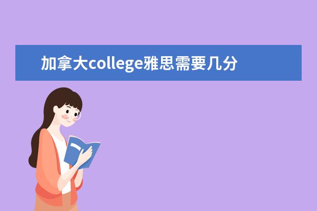 加拿大college雅思需要几分（去加拿大留学需要雅思几分？）