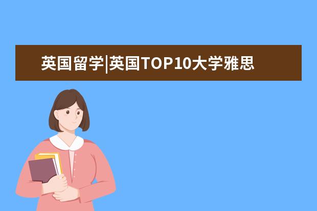 英国留学|英国TOP10大学雅思最低要求，想要留学的你达标了吗？