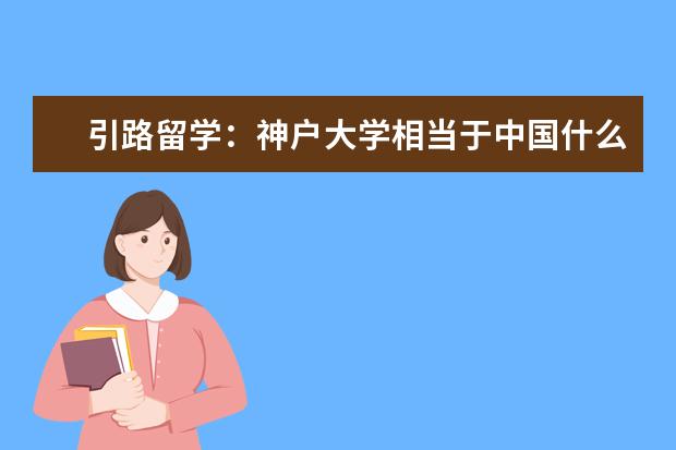 引路留学：神户大学相当于中国什么大学，排名与读研条件？