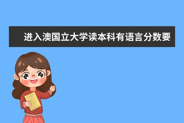 进入澳国立大学读本科有语言分数要求吗?