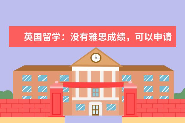 英国留学：没有雅思成绩，可以申请英国大学吗