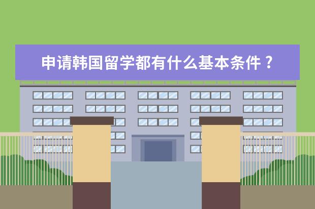 申请韩国留学都有什么基本条件 ?