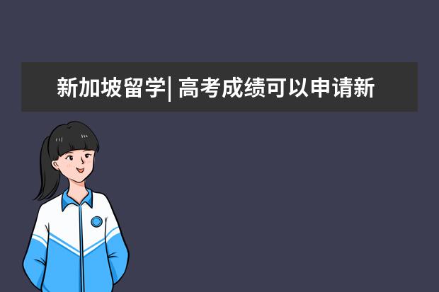 新加坡留学| 高考成绩可以申请新加坡的大学吗?