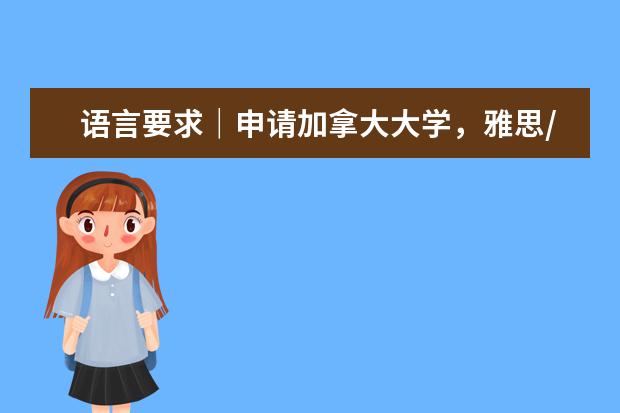 语言要求｜申请加拿大大学，雅思/托福/多邻国/PTE要多少分？