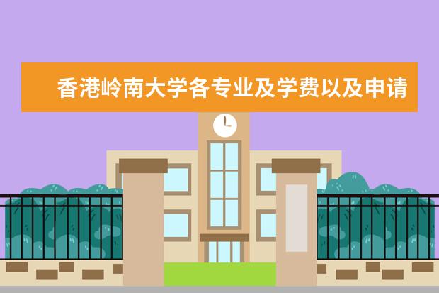 香港岭南大学各专业及学费以及申请条件? 香港岭南大学本科申请条件