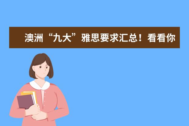 澳洲“九大”雅思要求汇总！看看你的成绩能去哪些名校~