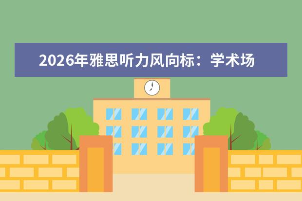 2026年雅思听力风向标：学术场景深化、混合题型与多元口音成关键