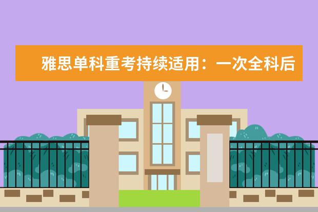 雅思单科重考持续适用:一次全科后60天内可针对性补短板