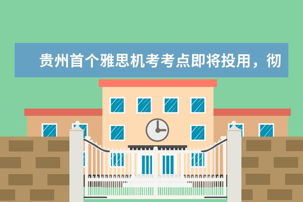 贵州首个雅思机考考点即将投用,彻底填补本地空白