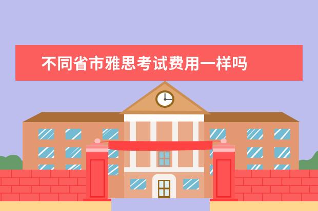 不同省市雅思考试费用一样吗