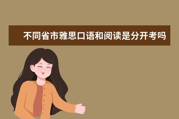 不同省市雅思口语和阅读是分开考吗