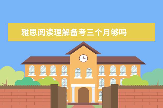 雅思阅读理解备考三个月够吗