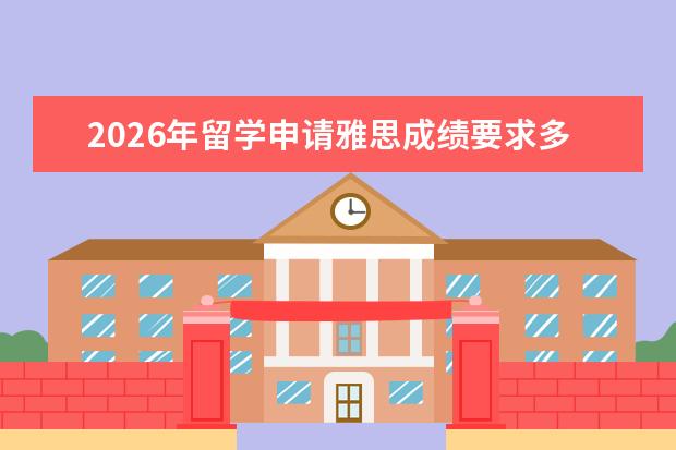 2026年留学申请雅思成绩要求多少分?备考与申请时间线规划