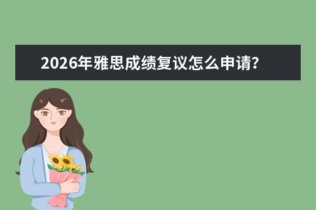 2026年雅思成绩复议怎么申请?流程费用与成功率提升技巧