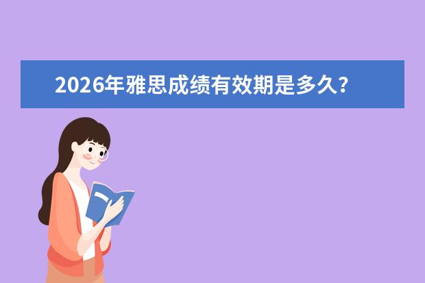 2026年雅思成绩有效期是多久?成绩使用范围与过期处理方案