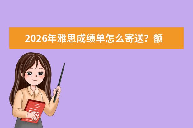2026年雅思成绩单怎么寄送?额外成绩单申请与电子成绩单使用