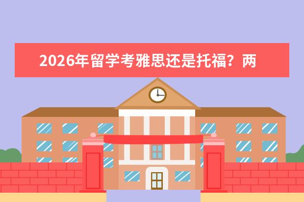 2026年留学考雅思还是托福?两大考试七大维度全面对比
